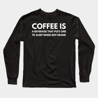 Coffee is a beverage that puts one to sleep when not drank Long Sleeve T-Shirt